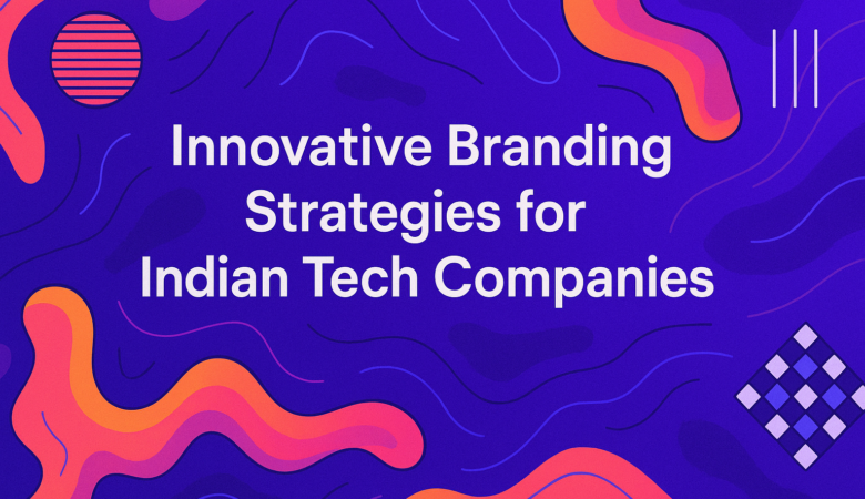 Innovative Branding Strategies for Indian Tech Companies: A Comprehensive Guide